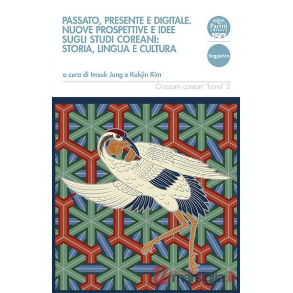 Passato, presente e digitale. Nuove prospettive e idee sugli studi coreani: storia, lingua e cultura