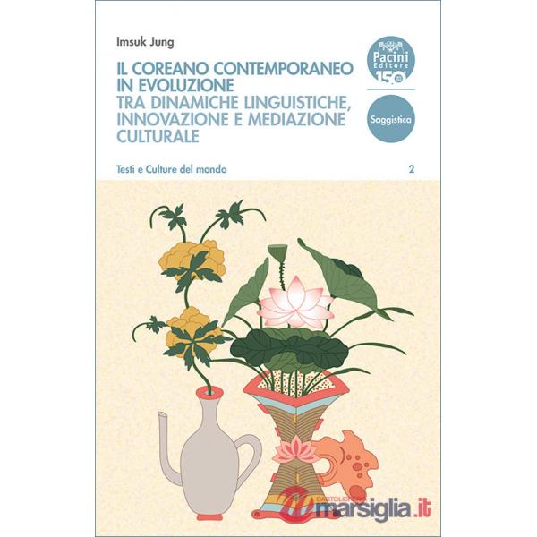Coreano contemporaneo in evoluzione. Tra dinamiche linguistiche, innovazione e mediazione culturale (Il)