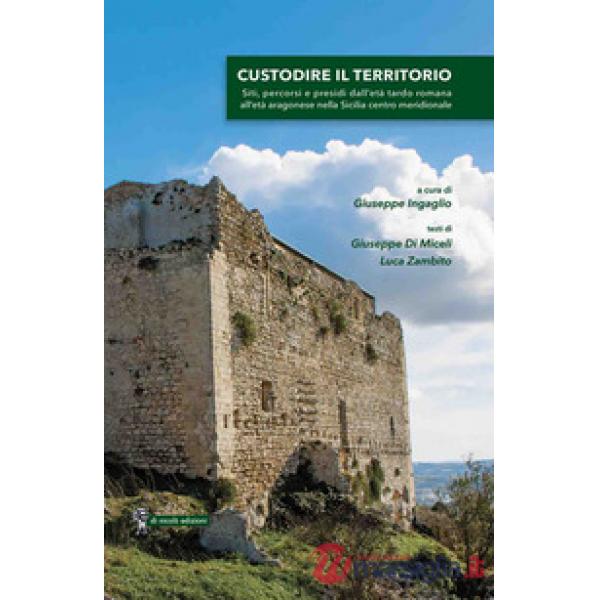 Custodire il territorio. Siti, percorsi e presidi dall'età tardo romana all'età aragonese nella Sicilia centro meridionale