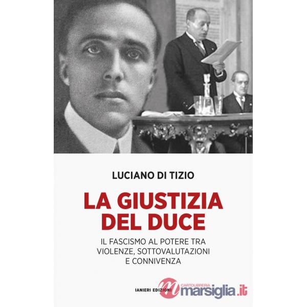 Giustizia del Duce. Il fascismo al potere tra violenze, sottovalutazioni e connivenza (La)