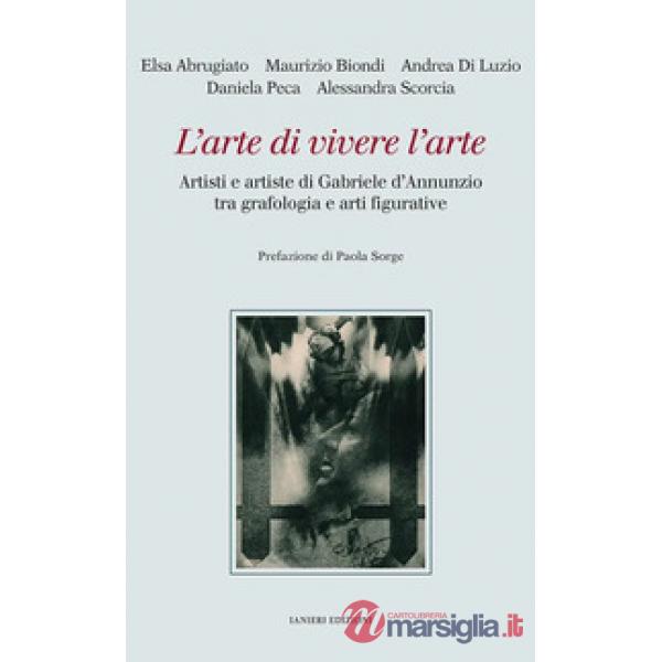 Arte di vivere l'arte. Artisti e artiste di Gabriele d'Annunzio tra grafologia e arti figurative (L')