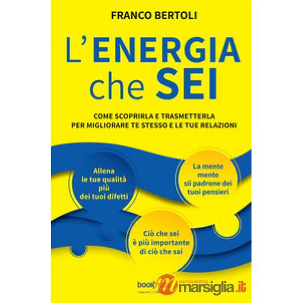 L'energia che sei. Come scoprirla e trasmetterla per migliorare te stesso e le tue relazioni