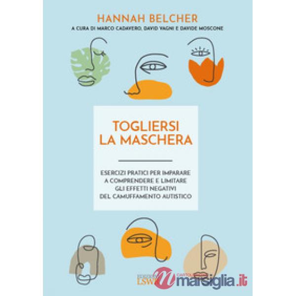 Togliersi la maschera. Esercizi pratici per imparare a comprendere e limitare gli effetti negativi del camuffamento autistico