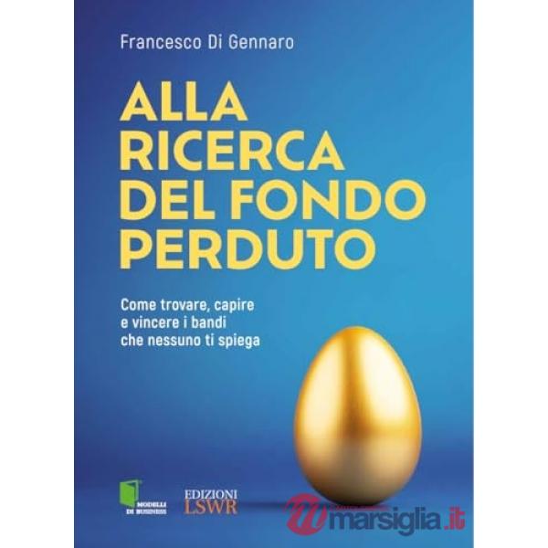 Alla ricerca del fondo perduto. Come trovare, capire e vincere i bandi che nessuno ti spiega