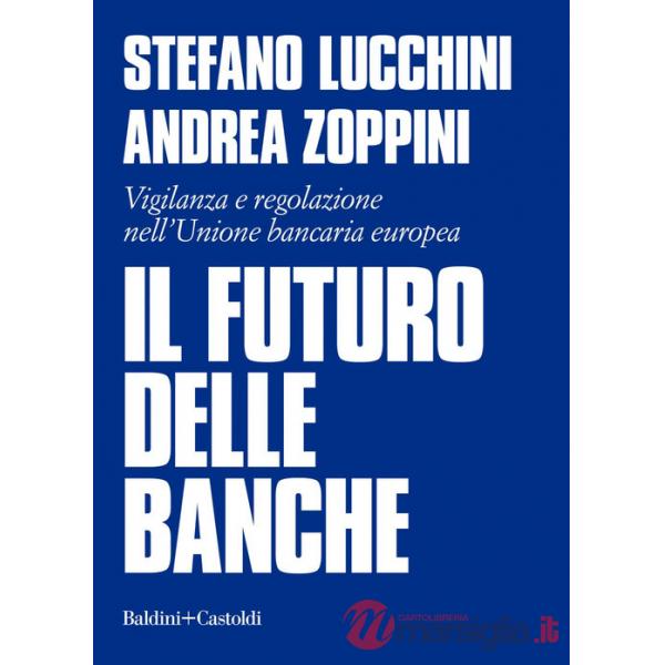 Futuro delle banche. Vigilanza e regolazione nell'Unione bancaria europea (Il)