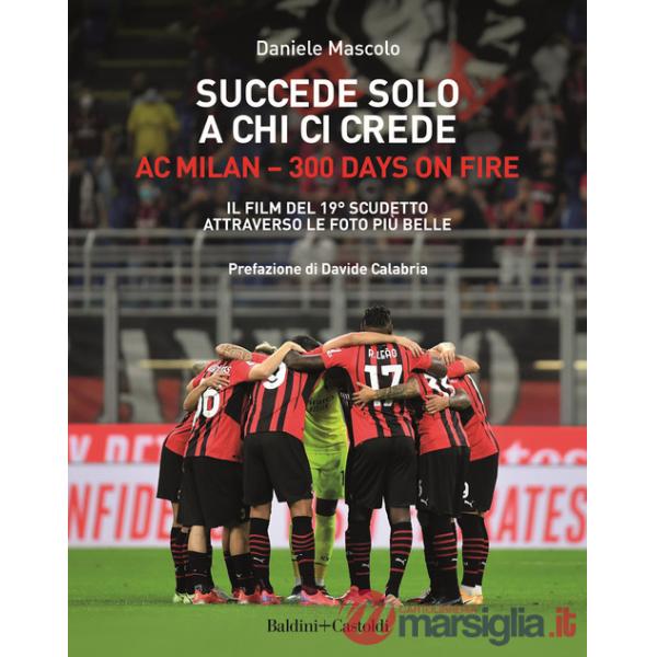 Succede solo a chi ci crede. Ac Milan. 300 days on fire. Il film del 19º scudetto attraverso le foto più belle
