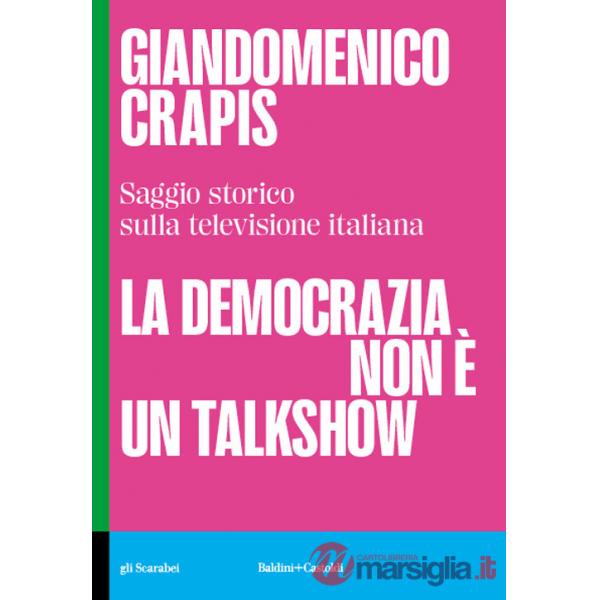 Democrazia non è un talkshow. Saggio storico sulla televisione italiana (La)