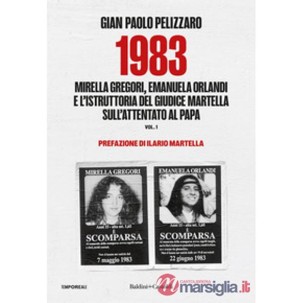 1983. Mirella Gregori, Emanuela Orlandi e l'istruttoria del giudice Martella sull'attentato al papa. Vol. 1