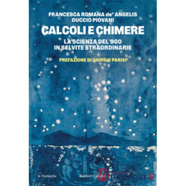 Calcoli e chimere. La scienza del '900 in sei vite straordinarie