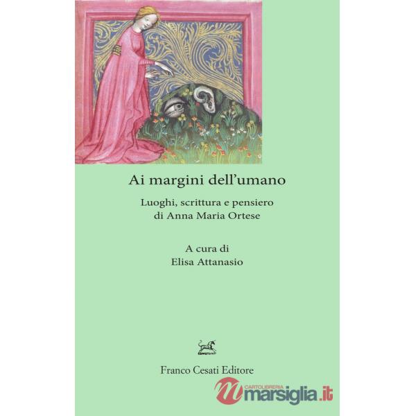 Ai margini dell'umano. Luoghi, scrittura e pensiero di Anna Maria Ortese