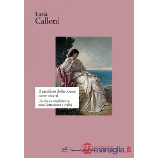 Sacrificio della donna come catarsi. Una «dea ex machina» tra mito, letteratura e realtà (Il)