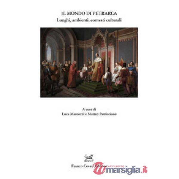 Mondo di Petrarca. Luoghi, ambienti, contesti culturali (Il)