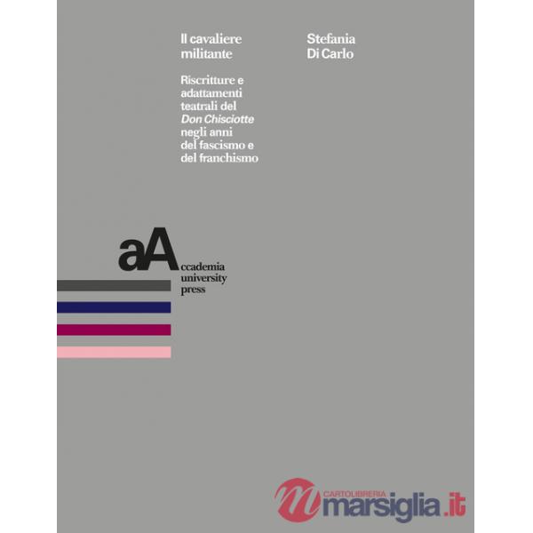 Cavaliere militante. Riscritture e adattamenti teatrali del «Don Chisciotte» negli anni del fascismo e del franchismo (Il)