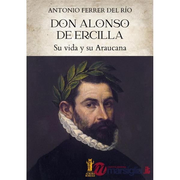 Don Alonso de Ercilla. Su vida y su Araucana