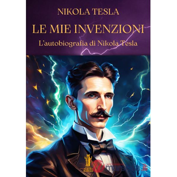 Mie invenzioni. L'autobiografia di Nikola Tesla (Le)