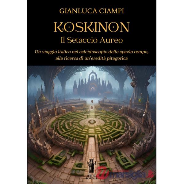 Koskinon. Il setaccio aureo. Un viaggio italico nel caleidoscopio dello spazio tempo, alla ricerca di un'eredità pitagorica