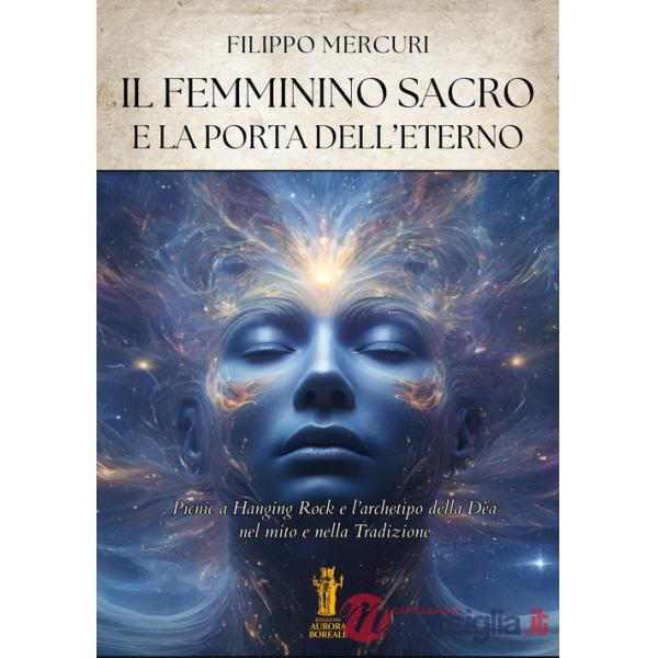 Femminino sacro e la porta dell'eterno. Picnic a Hanging Rock e l'archetipo della dea nel mito e nella tradizione. Ediz. illustr