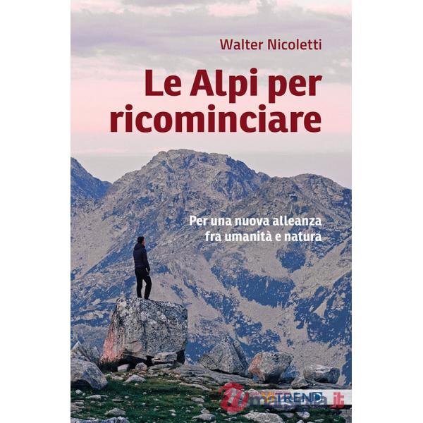 Alpi per ricominciare. Una nuova alleanza tra umanità e natura (Le)