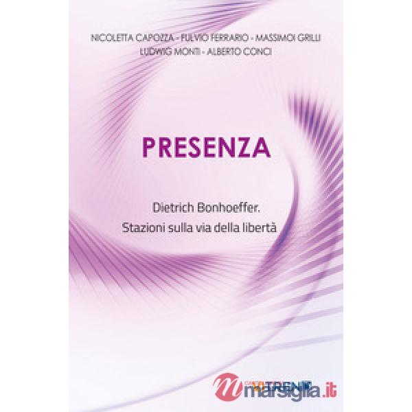 Presenza. Dietrich Bonhoeffer. Stazioni sulla via della libertà. Nuova ediz.