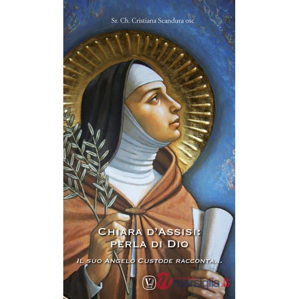 Chiara d'Assisi: perla di Dio. Il suo angelo custode racconta...