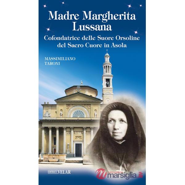Madre Margherita Lussana. Cofondatrice delle Suore Orsoline del Sacro Cuore in Asola. Ediz. illustrata