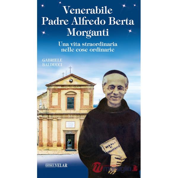 Venerabile padre Alfredo Berta Morganti. Una vita straordinaria nelle cose ordinarie