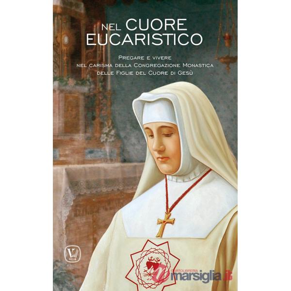 Nel cuore eucaristico. Pregare e vivere nel carisma della Congregazione Monastica delle Figlie del Cuore di Gesù