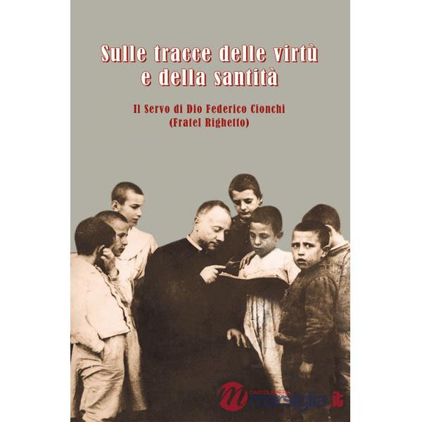 Sulle tracce delle virtù e della santità. Il servo di Dio Federico Cionchi (Fratel Righetto)