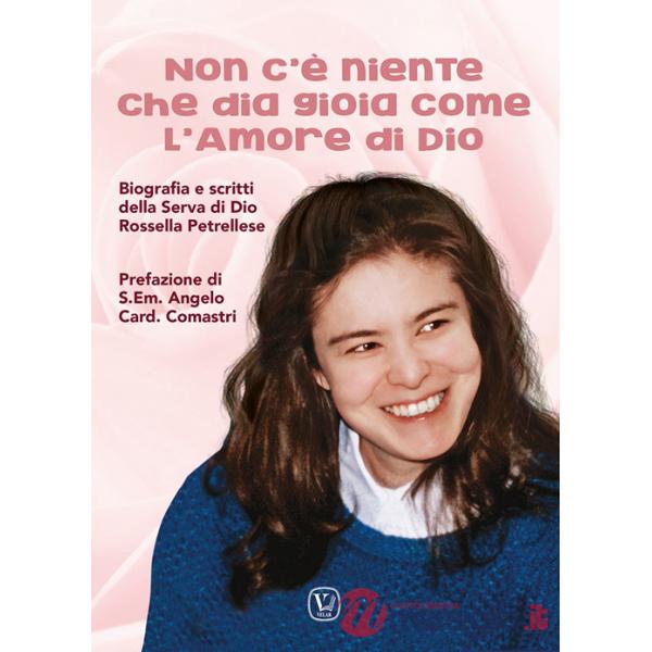Non c'è niente che dia gioia come l'amore di Dio. Biografia e scritti della Serva di Dio Rossella Petrellese. Ediz. illustrata