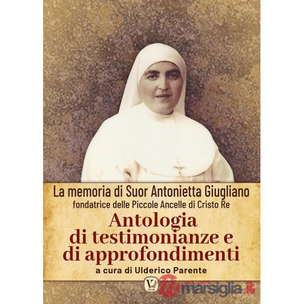 Antologia di testimonianze e di approfondimenti. La memoria di suor Antonietta Giugliano fondatrice delle piccole ancelle di Cri