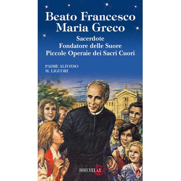 Beato Francesco Maria Greco. Sacerdote fondatore delle Suore Piccole Operaie dei Sacri Cuori. Ediz. illustrata