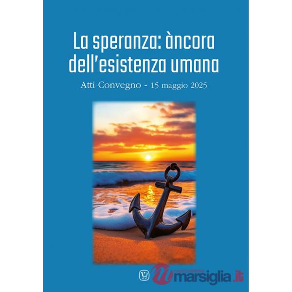 Speranza: àncora dell'esistenza umana. Atti convegno (15 maggio 2025) (La)