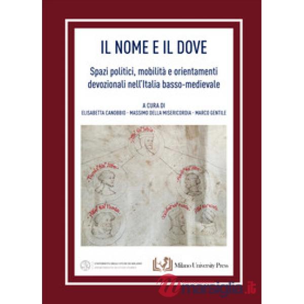 Nome e il dove. Spazi politici, mobilità e orientamenti devozionali nell'Italia basso-medievale (Il)