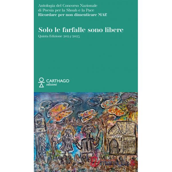 Solo le farfalle sono libere. Antologia del Concorso Nazionale di poesia per la Shoah e la Pace. Ricordare per non dimenticare m