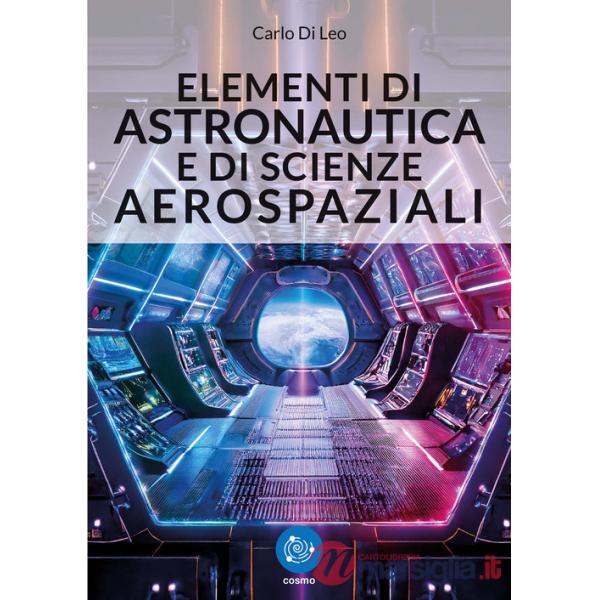 Elementi di astronautica e di scienze aerospaziali. Nozioni fondamentali sulla dinamica del volo spaziale, con elementi di navig