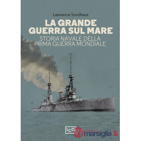 Grande guerra sul mare. Storia navale della Prima guerra mondiale (La)