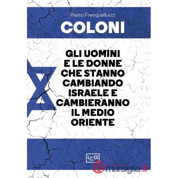 Coloni. Gli uomini e le donne che stanno cambiando Israele e cambieranno il Medio Oriente