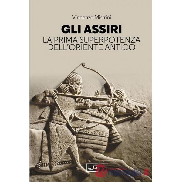 Assiri. La prima superpotenza dell'Oriente antico (Gli)