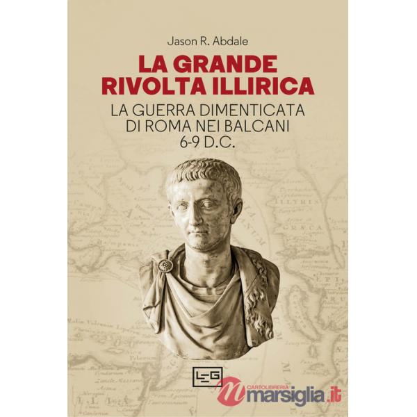 Grande rivolta dell'Illiria. La guerra dimenticata di Roma nei Balcani 6-9 d.C. (La)
