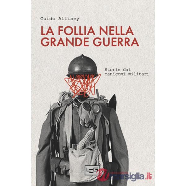 Follia nella Grande Guerra. Storie dai manicomi militari (La)