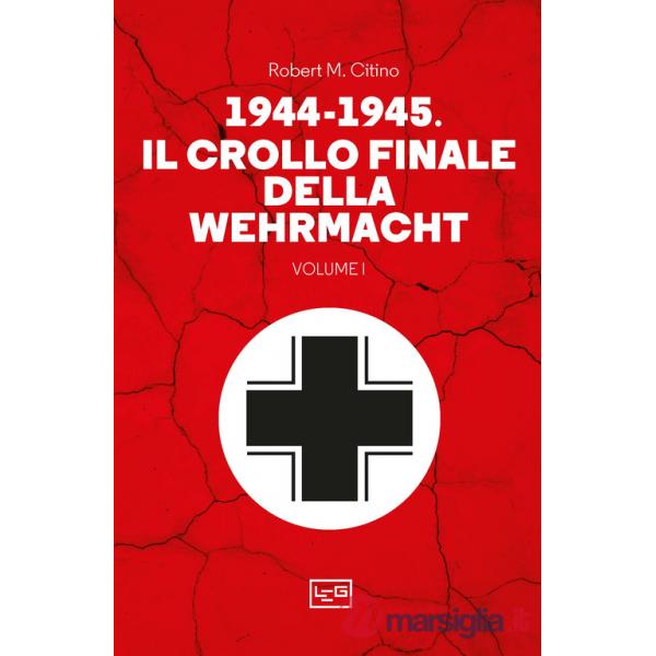 1944-1945: il crollo finale della Wehramcht. Vol. 1