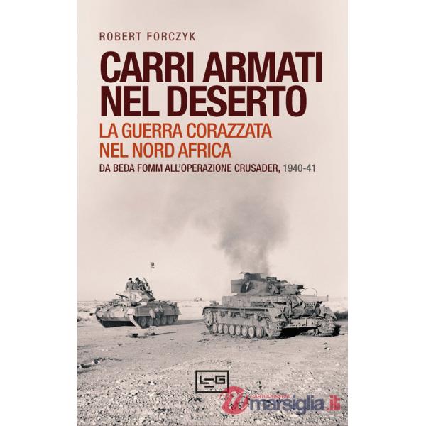 Carri armati nel deserto. La guerra corazzata nel Nord Africa. Da Beda Fomm all'operazione Crusader, 1940-41