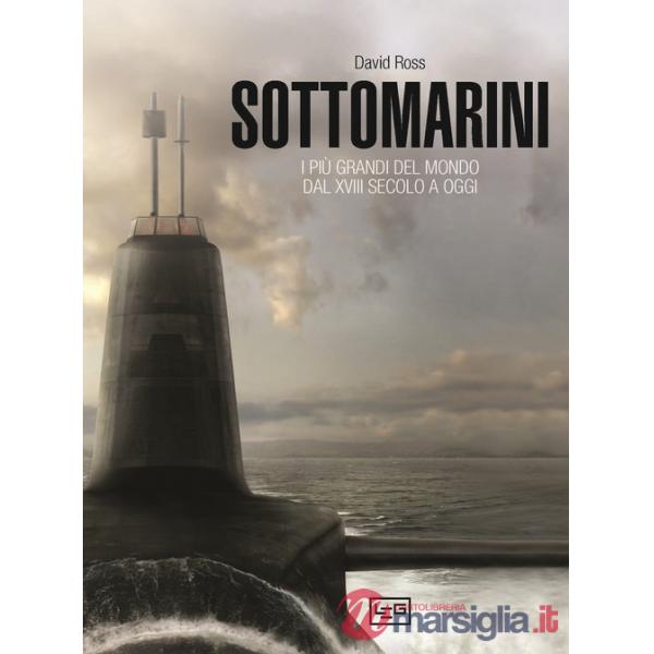 Sottomarini. I piu grandi del mondo dal XVIII secolo a oggi