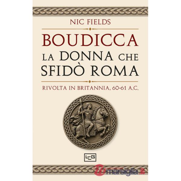 Boudicca, la donna che sfidò Roma. Rivolta in Britannia, 60-61 d.C.