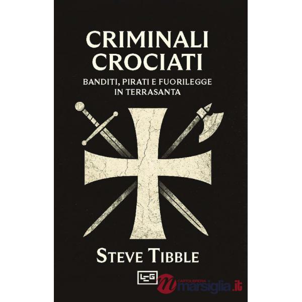 Criminali crociati. Banditi, pirati e fuorilegge in Terrasanta