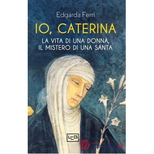 Io, Caterina. La vita di una donna, il mistero di una santa