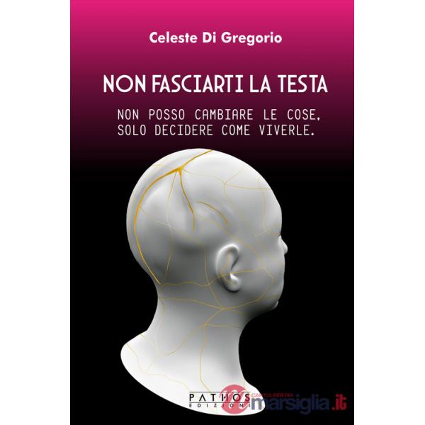 Non fasciarti la testa. Non posso cambiare le cose, solo decidere come viverle