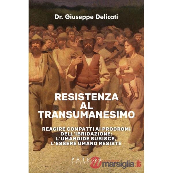 Resistenza al transumanesimo. Reagire compatti ai prodromi dell'ibridazione: l'umanoide subisce, l'essere umano resiste