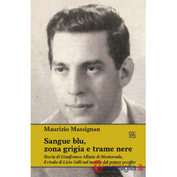 Sangue blu, zona grigia e trame nere. Storia di Gianfranco Alliata di Montereale, il rivale di Licio Gelli nel mondo del potere 