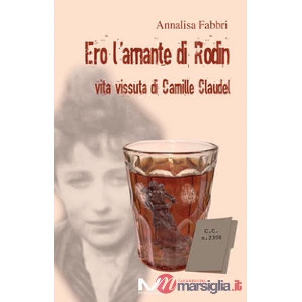 Ero l'amante di Rodin. Vita vissuta di Camille Claudel